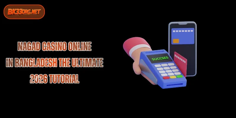 Nagad Casino Guide 2026: Step-by-Step Deposit & Withdrawal Tutorial