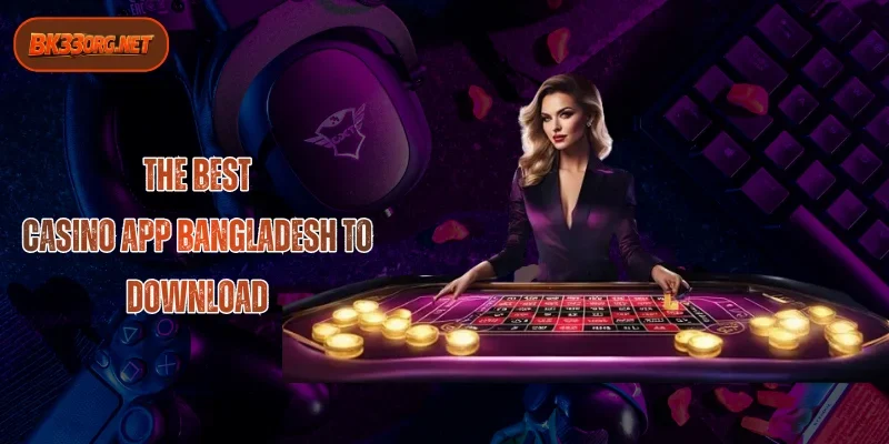 Best Casino App Bangladesh 2026 - An option not to be missed